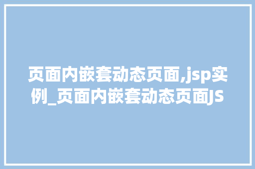 页面内嵌套动态页面,jsp实例_页面内嵌套动态页面JSP实例详解