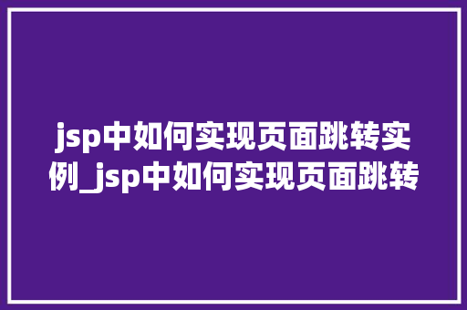 jsp中如何实现页面跳转实例_jsp中如何实现页面跳转实例的方法  第1张