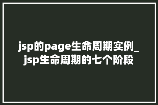 jsp的page生命周期实例_jsp生命周期的七个阶段  第1张
