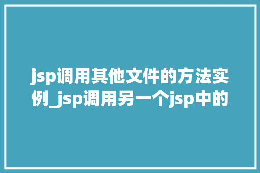 jsp调用其他文件的方法实例_jsp调用另一个jsp中的方法