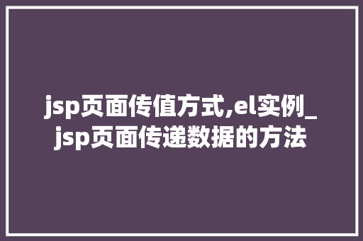 jsp页面传值方式,el实例_jsp页面传递数据的方法