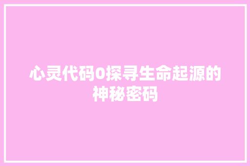 心灵代码0探寻生命起源的神秘密码