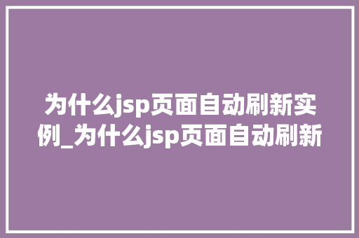 为什么jsp页面自动刷新实例_为什么jsp页面自动刷新实例文件