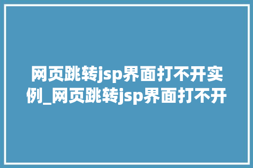 网页跳转jsp界面打不开实例_网页跳转jsp界面打不开实例怎么办