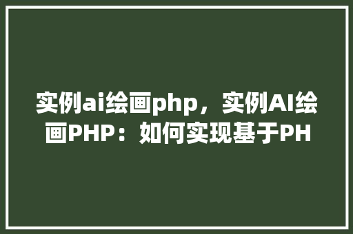 实例ai绘画php，实例AI绘画PHP：如何实现基于PHP的AI艺术生成