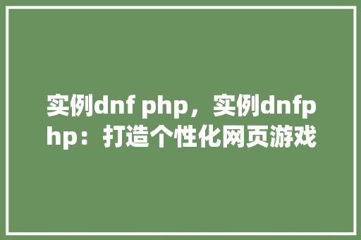 实例dnf php，实例dnfphp：打造个性化网页游戏角色的完美解决方法