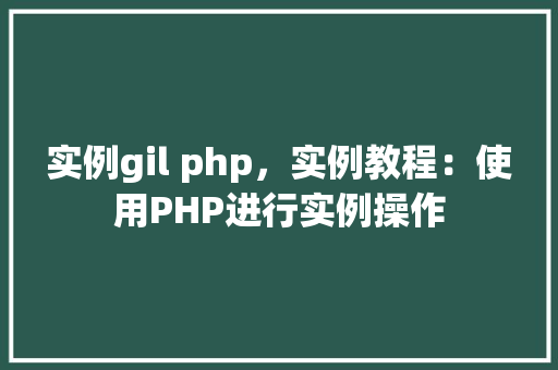 实例gil php，实例教程：使用PHP进行实例操作