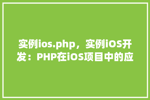 实例ios.php，实例iOS开发：PHP在iOS项目中的应用实例介绍