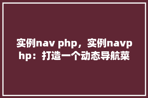 实例nav php，实例navphp：打造一个动态导航菜单