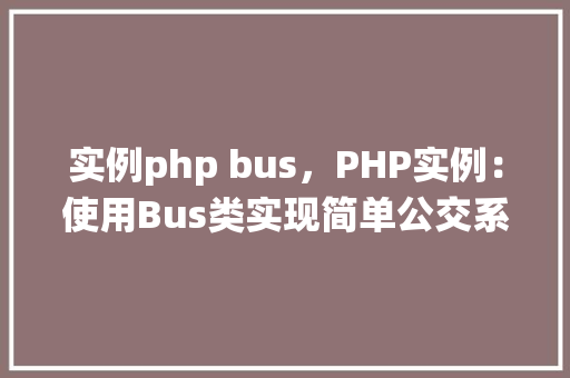 实例php bus，PHP实例：使用Bus类实现简单公交系统