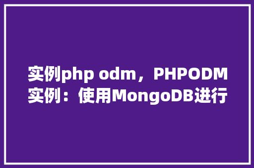 实例php odm，PHPODM实例：使用MongoDB进行对象文档映射