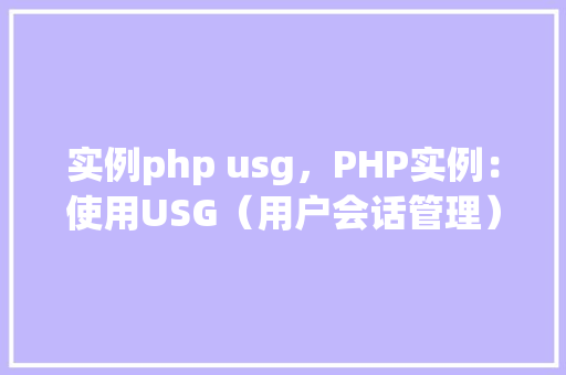 实例php usg，PHP实例：使用USG（用户会话管理）实现用户登录与权限控制