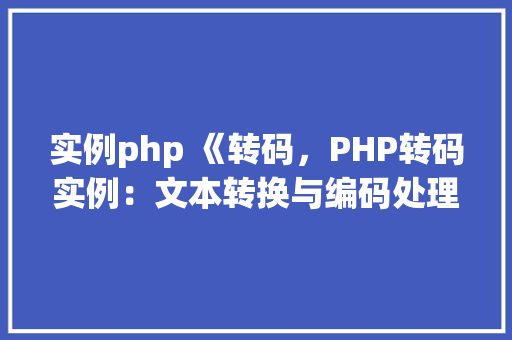 实例php 《转码，PHP转码实例：文本转换与编码处理方法