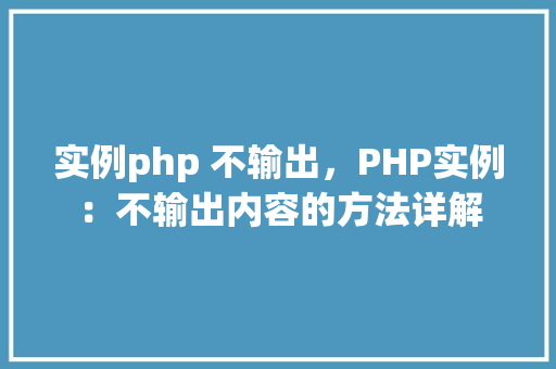 实例php 不输出，PHP实例：不输出内容的方法详解