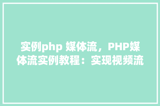 实例php 媒体流，PHP媒体流实例教程：实现视频流媒体播放