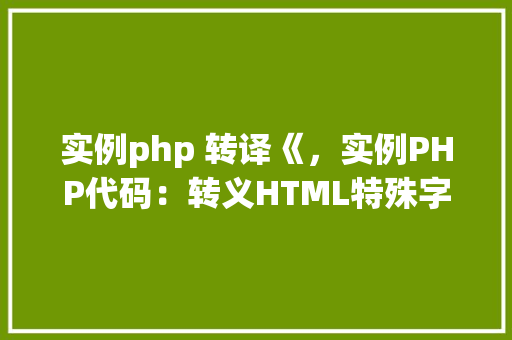 实例php 转译《，实例PHP代码：转义HTML特殊字符