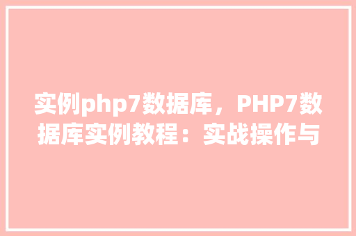 实例php7数据库，PHP7数据库实例教程：实战操作与代码示例