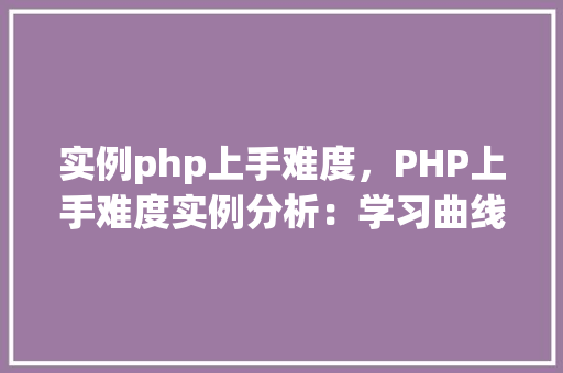 实例php上手难度，PHP上手难度实例分析：学习曲线详解