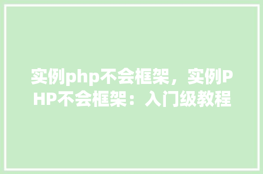 实例php不会框架，实例PHP不会框架：入门级教程与实例介绍  第1张