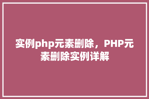 实例php元素删除，PHP元素删除实例详解