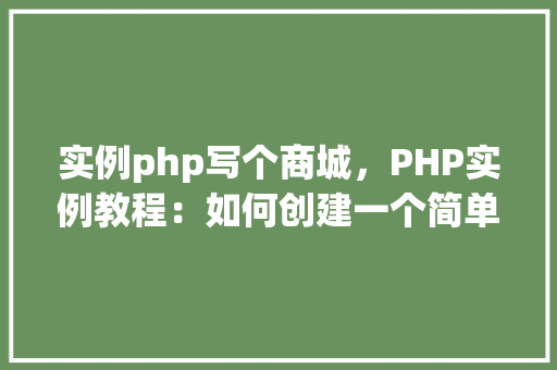 实例php写个商城，PHP实例教程：如何创建一个简单的在线商城