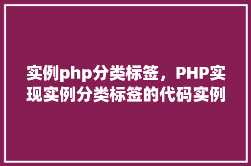 实例php分类标签，PHP实现实例分类标签的代码实例