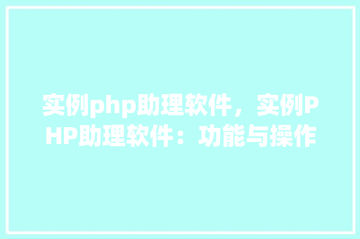 实例php助理软件，实例PHP助理软件：功能与操作详解