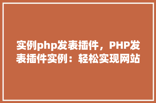 实例php发表插件，PHP发表插件实例：轻松实现网站内容管理