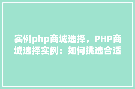 实例php商城选择，PHP商城选择实例：如何挑选合适的PHP商城系统  第1张