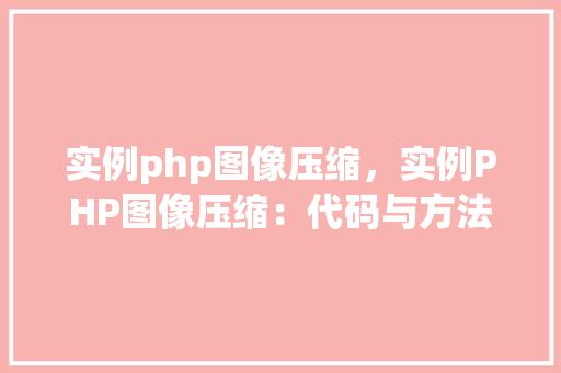 实例php图像压缩，实例PHP图像压缩：代码与方法