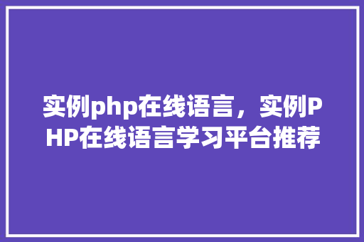 实例php在线语言，实例PHP在线语言学习平台推荐