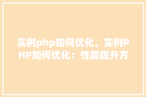 实例php如何优化，实例PHP如何优化：性能提升方法详解