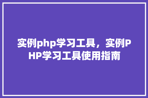 实例php学习工具，实例PHP学习工具使用指南