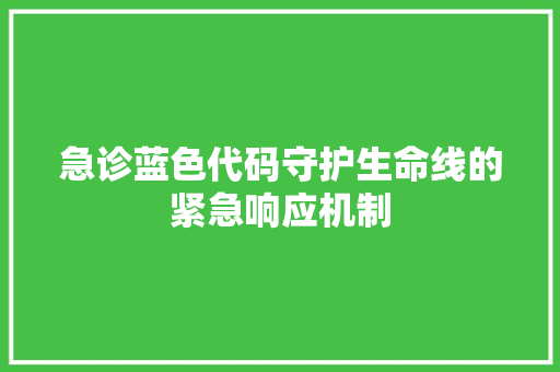 急诊蓝色代码守护生命线的紧急响应机制