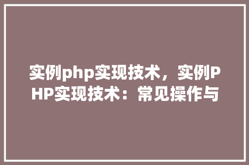 实例php实现技术，实例PHP实现技术：常见操作与应用例子  第1张