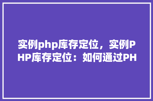 实例php库存定位，实例PHP库存定位：如何通过PHP实现库存位置的查询
