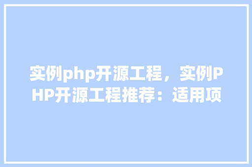 实例php开源工程，实例PHP开源工程推荐：适用项目一览表
