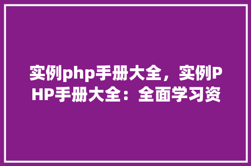 实例php手册大全，实例PHP手册大全：全面学习资源汇总  第1张