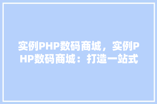 实例PHP数码商城，实例PHP数码商城：打造一站式购物体验