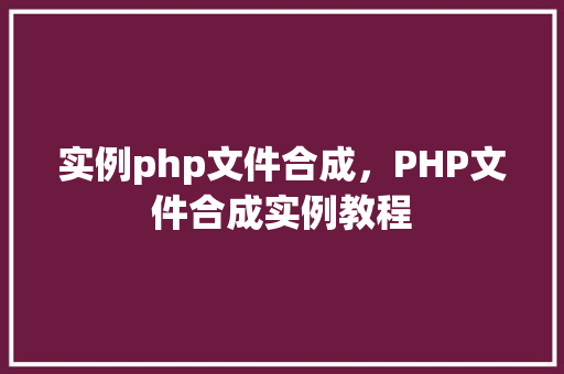实例php文件合成，PHP文件合成实例教程