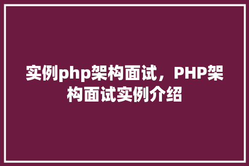 实例php架构面试，PHP架构面试实例介绍