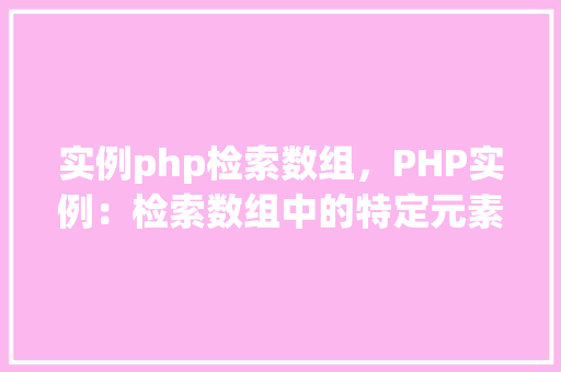 实例php检索数组，PHP实例：检索数组中的特定元素  第1张