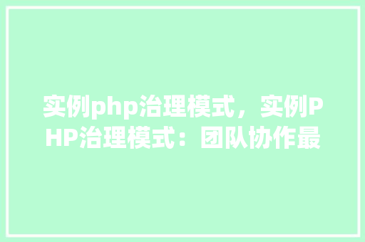 实例php治理模式，实例PHP治理模式：团队协作最佳方法