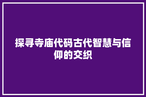 探寻寺庙代码古代智慧与信仰的交织