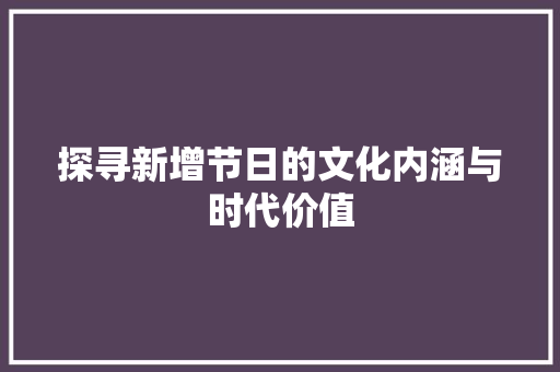 探寻新增节日的文化内涵与时代价值