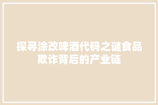 探寻涂改啤酒代码之谜食品欺诈背后的产业链