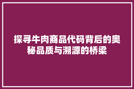探寻牛肉商品代码背后的奥秘品质与溯源的桥梁