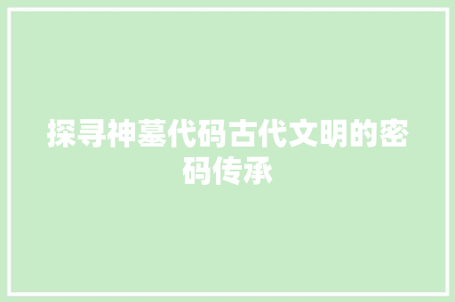 探寻神墓代码古代文明的密码传承