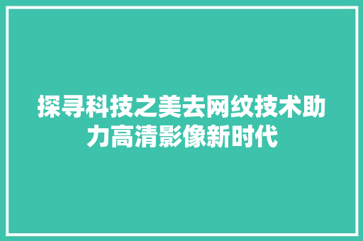 探寻科技之美去网纹技术助力高清影像新时代