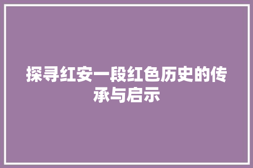 探寻红安一段红色历史的传承与启示